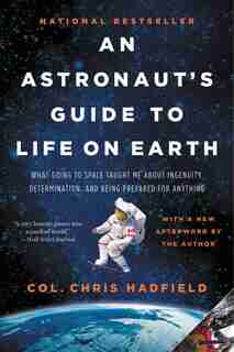 An Astronauts Guide to Life on Earth: What Going to Space Taught ME About Ingenuity, Determination, and Being Prepared by Chris Hadfield