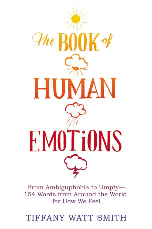 The Book of Human Emotions: From Ambiguphobia to Umpty -- 154 Words from Around the World for How We Feel