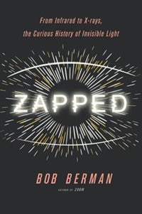 Zapped: From Infrared To X-rays, The Curious History Of Invisible Light