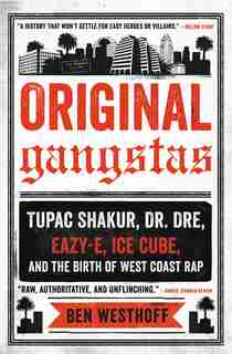 Original Gangstas: Tupac Shakur, Dr. Dre, Eazy-e, Ice Cube, And The Birth Of West Coast Rap de Ben Westhoff