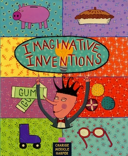 Imaginative Inventions: The Who, What, Where, When, and Why of Roller Skates, Potato Chips, Marbles, and Pie