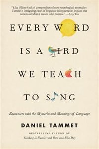 Every Word Is A Bird We Teach To Sing: Encounters With The Mysteries And Meanings Of Language