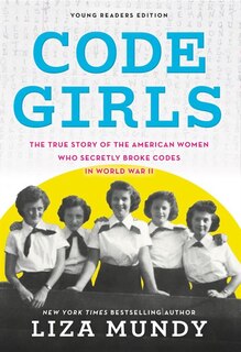 Code Girls: The True Story Of The American Women Who Secretly Broke Codes In World War Ii (young Readers Editio