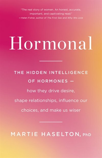 Hormonal: The Hidden Intelligence of Hormones -- How They Drive Desire, Shape Relationships, Influence Our Choices, and Make Us Wiser