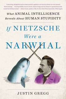 If Nietzsche Were a Narwhal: What Animal Intelligence Reveals About Human Stupidity