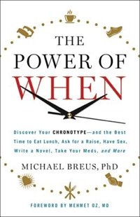 The Power of When: Discover Your Chronotype--and the Best Time to Eat Lunch, Ask for a Raise, Have Sex, Write a Novel, Take Your Meds, and More