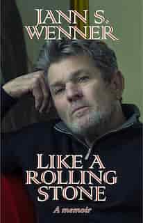 Like A Rolling Stone: A Memoir by Jann S. Wenner