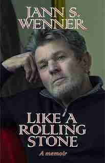 Like A Rolling Stone: A Memoir by Jann S. Wenner