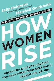 How Women Rise: Break The 12 Habits Holding You Back From Your Next Raise, Promotion, Or Job