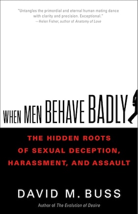 When Men Behave Badly: The Hidden Roots Of Sexual Deception, Harassment, And Assault