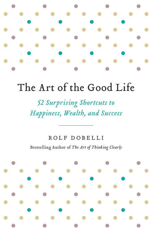 The Art of the Good Life: 52 Surprising Shortcuts to Happiness, Wealth, and Success