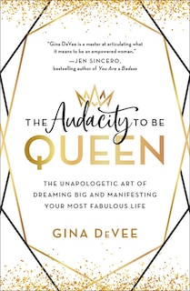 The Audacity to Be Queen: The Unapologetic Art of Dreaming Big and Manifesting Your Most Fabulous Life