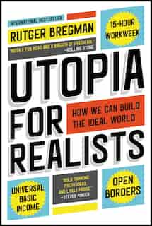 Utopia For Realists: How We Can Build The Ideal World by Rutger Bregman