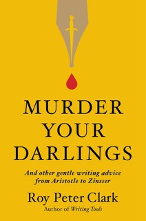 Murder Your Darlings: And Other Gentle Writing Advice From Aristotle To Zinsser