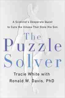 The Puzzle Solver: A Scientist's Desperate Quest to Cure the Illness that Stole His Son by Tracie White