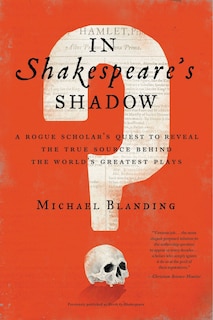 In Shakespeare's Shadow: A Rogue Scholar's Quest To Reveal The True Source Behind The World's Greatest Plays