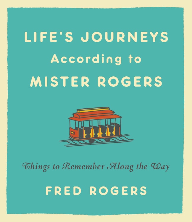 Life's Journeys According To Mister Rogers: Things To Remember Along The Way