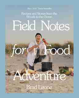 Field Notes For Food Adventure: Recipes And Stories From The Woods To The Ocean by Brad Leone