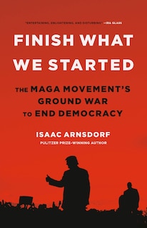 Finish What We Started: The MAGA Movement’s Ground War to End Democracy