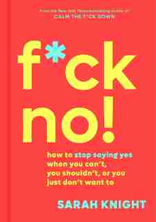 F*ck No!: How To Stop Saying Yes When You Can't, You Shouldn't, Or You Just Don't Want To by Sarah Knight