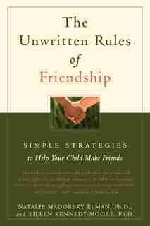 The Unwritten Rules of Friendship: Simple Strategies to Help Your Child Make Friends by Eileen Kennedy-moore
