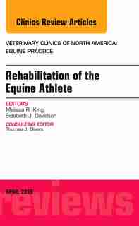 Rehabilitation Of The Equine Athlete, An Issue Of Veterinary Clinics Of North America: Equine Practice de Melissa King