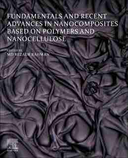 Fundamentals And Recent Advances In Nanocomposites Based On Polymers And Nanocellulose de Rezaur Rahman