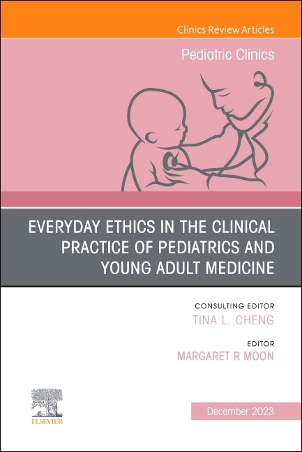 Couverture_Everyday Ethics in the Clinical Practice of Pediatrics and Young Adult Medicine, An Issue of Pediatric Clinics of North America, 1e