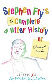 Front cover_Stephen Fry's Incomplete And Utter History Of Classical Music