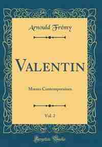 Valentin, Vol. 2: Mours Contemporaines (Classic Reprint) by Arnould Frémy