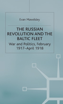 The Russian Revolution And The Baltic Fleet: War And Politics, February 1917-april 1918