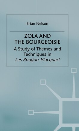 Zola And The Bourgeoisie: A Study Of Themes And Techniques In Les Rougon-macquart