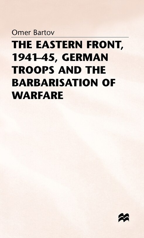 Front cover_The Eastern Front, 1941-45, German Troops And The Barbarisation Ofwarfare