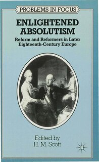 Enlightened Absolutism: Reform And Reformers In Later Eighteenth-century Europe