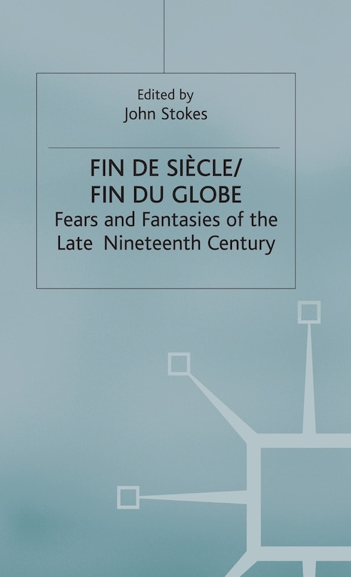 Fin De Sicle/fin Du Globe: Fears And Fantasies Of The Late Nineteenth Century