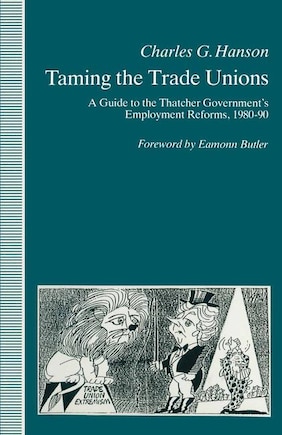 Taming The Trade Unions: A Guide To The Thatcher Government's Employment Reforms, 1980-90