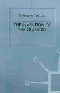 The Invention Of The Crusades by Christopher Tyerman
