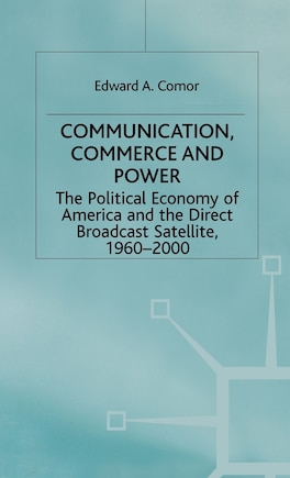 Communication, Commerce And Power: The Political Economy Of America And The Direct Broadcast Satellite, 1960-2000