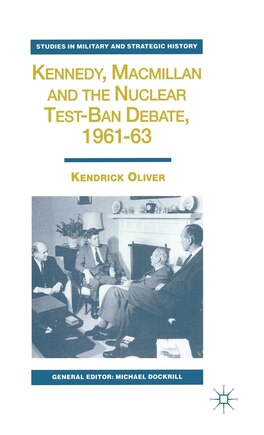 Kennedy, Macmillan And The Nuclear Test-ban Debate, 1961-63