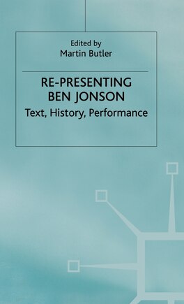 Re-presenting Ben Jonson: Text, History, Performance