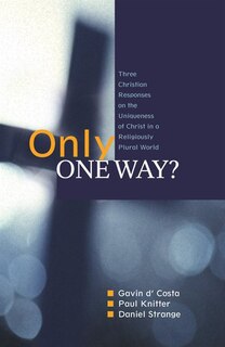Front cover_Only One Way?: Three Christian Responses To The Uniqueness Of Christ In A Religiously Pluralist World