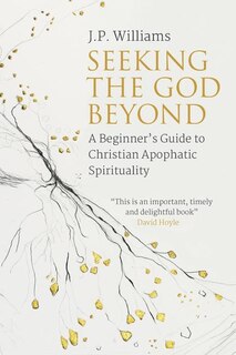 Seeking the God Beyond: A Beginner's Guide to Christian Apophatic Spirituality