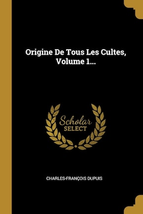 Origine De Tous Les Cultes, Volume 1...