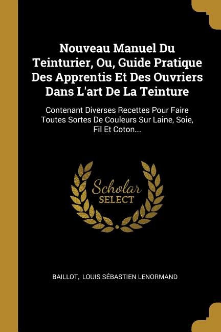 Front cover_Nouveau Manuel Du Teinturier, Ou, Guide Pratique Des Apprentis Et Des Ouvriers Dans L'art De La Teinture