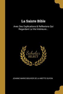 La Sainte Bible: Avec Des Explications & Reflexions Qui Regardant La Vie Intérieure...