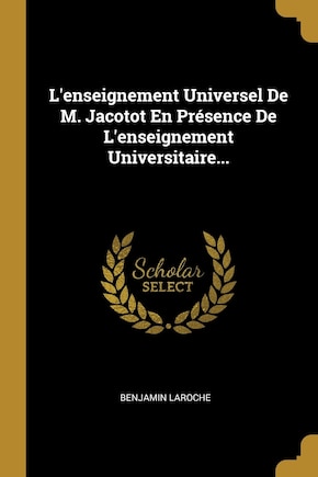 L'enseignement Universel De M. Jacotot En Présence De L'enseignement Universitaire...