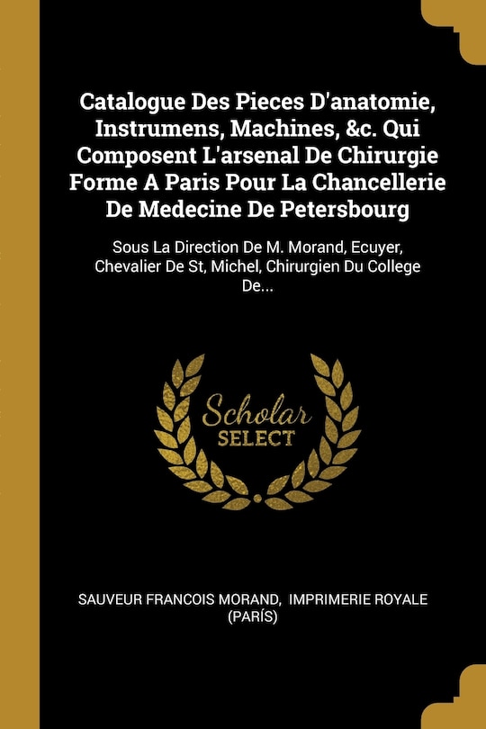 Couverture_Catalogue Des Pieces D'anatomie, Instrumens, Machines, &c. Qui Composent L'arsenal De Chirurgie Forme A Paris Pour La Chancellerie De Medecine De Petersbourg