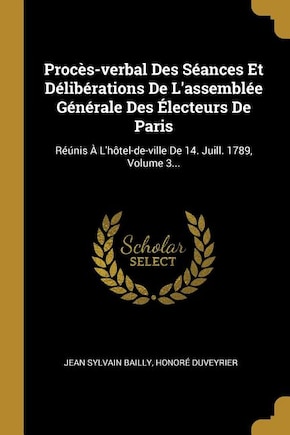 Procès-verbal Des Séances Et Délibérations De L'assemblée Générale Des Électeurs De Paris: Réúnis À L'hôtel-de-ville De 14. Juill. 1789, Volume 3...