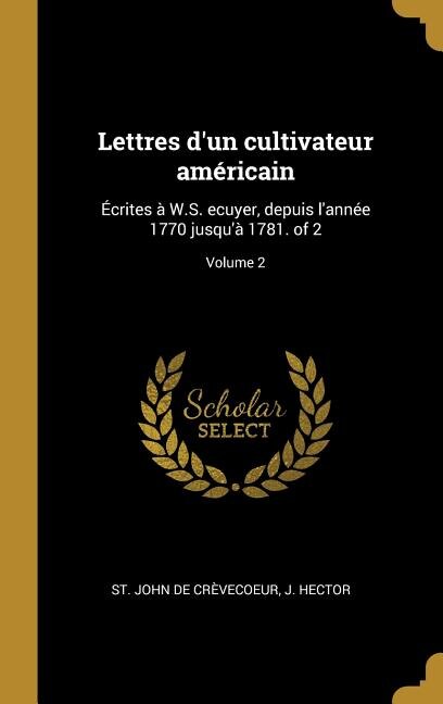 Lettres d'un cultivateur américain: Écrites à W.S. ecuyer, depuis l'année 1770 jusqu'à 1781. of 2; Volume 2