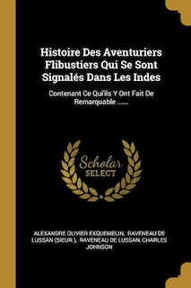 Histoire Des Aventuriers Flibustiers Qui Se Sont Signalés Dans Les Indes: Contenant Ce Qui'ils Y Ont Fait De Remarquable ......